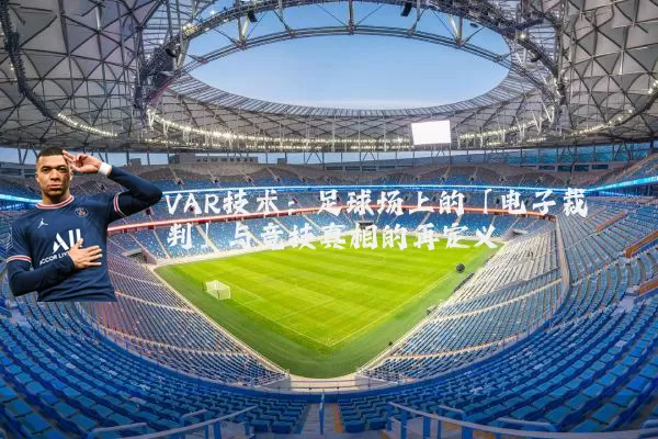 VAR技术：足球场上的「电子裁判」与竞技真相的再定义