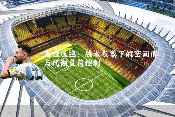 高位压迫:战术表象下的空间博弈与代谢负荷控制