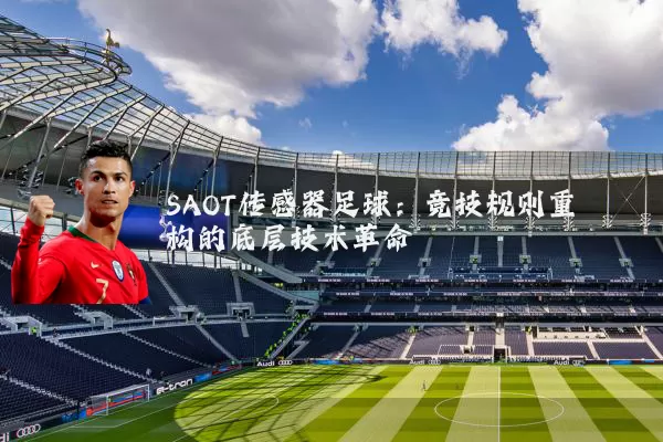SAOT传感器足球:竞技规则重构的底层技术革命