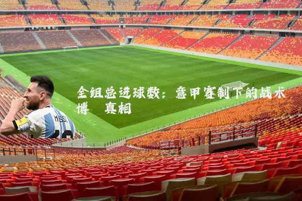 全组总进球数：意甲赛制下的战术博弈真相