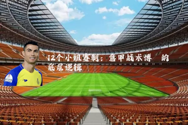 12个小组赛制：意甲战术博弈的底层逻辑
