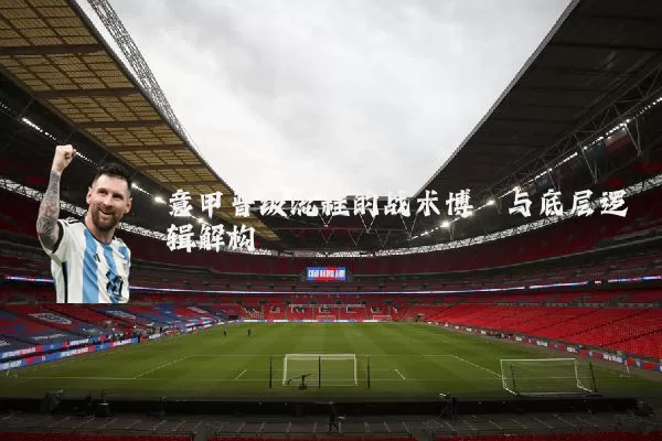 意甲晋级流程的战术博弈与底层逻辑解构