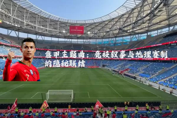 意甲主题曲:竞技叙事与地理赛制的隐秘联结