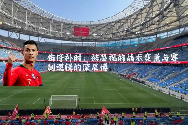 伤停补时:被忽视的战术变量与赛制逻辑的深层博弈
