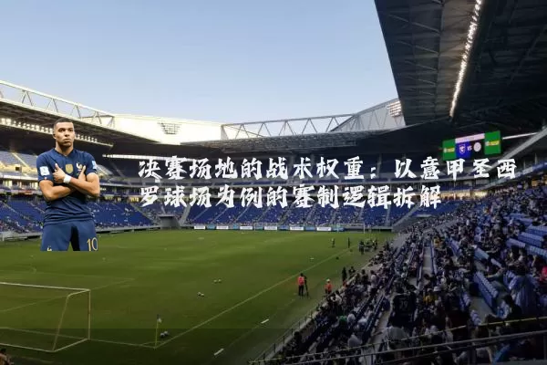 决赛场地的战术权重：以意甲圣西罗球场为例的赛制逻辑拆解