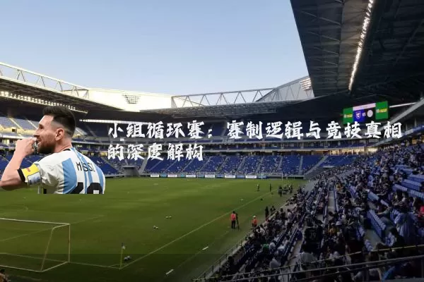 小组循环赛:赛制逻辑与竞技真相的深度解构