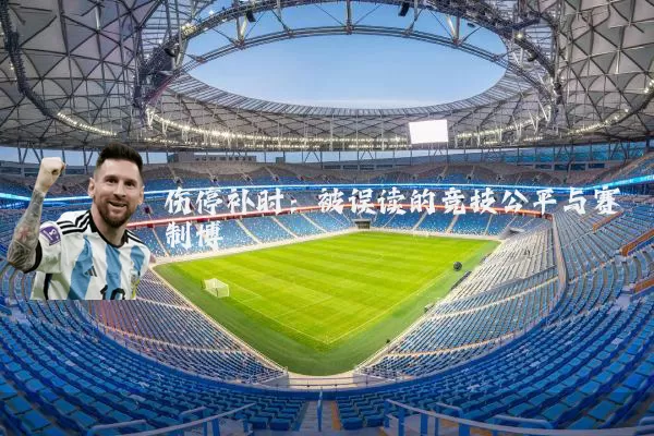 伤停补时：被误读的竞技公平与赛制博弈